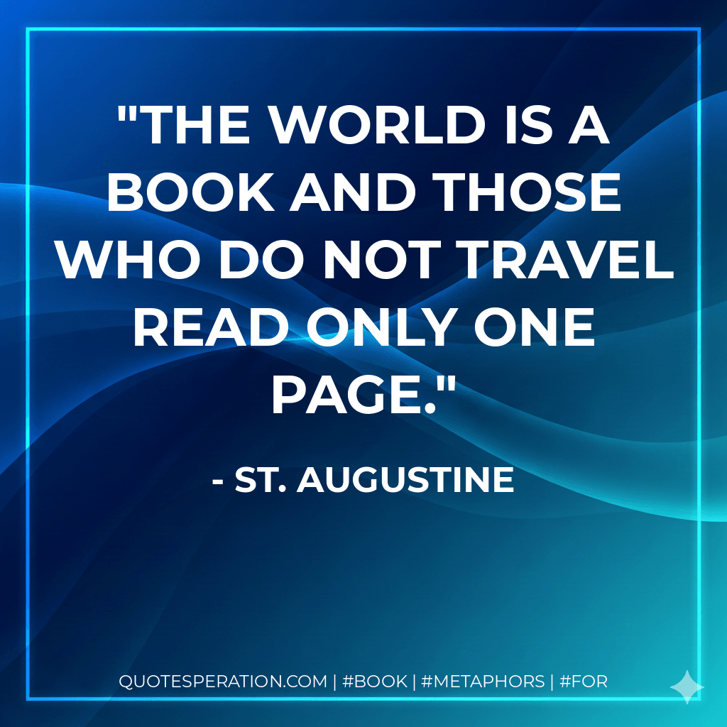 The world is a book and those who do not travel read only one page. - St. Augustine