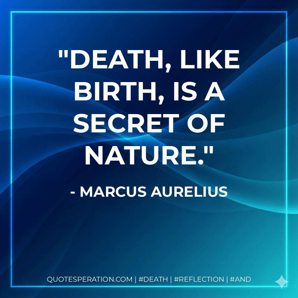 Death, like birth, is a secret of Nature. - Marcus Aurelius