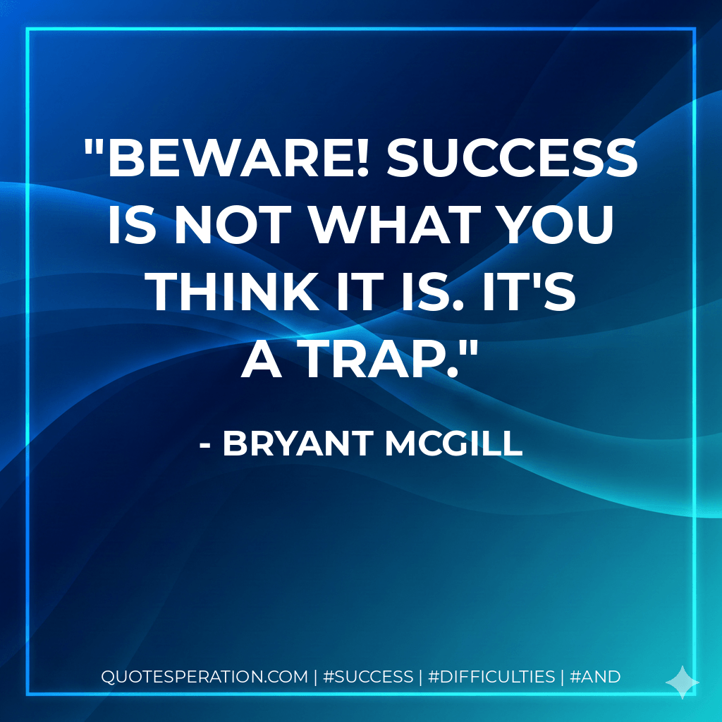 Beware! Success is not what you think it is. It's a trap. - Bryant McGill