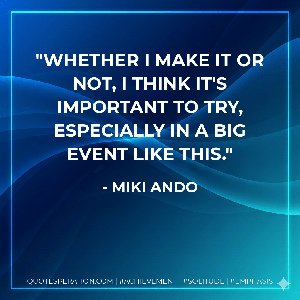 Whether I make it or not, I think it's important to try, especially in a big event like this. - Miki Ando
