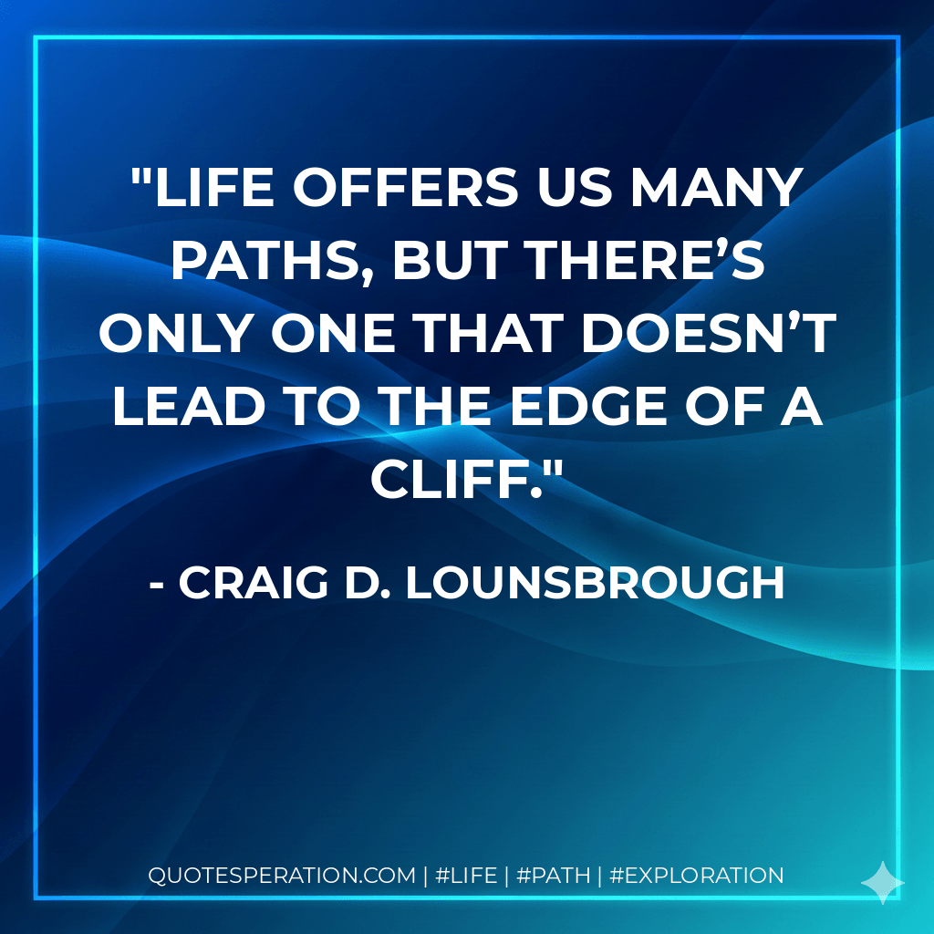 Life offers us many paths, but there’s only One that doesn’t lead to the edge of a cliff. - Craig D. Lounsbrough