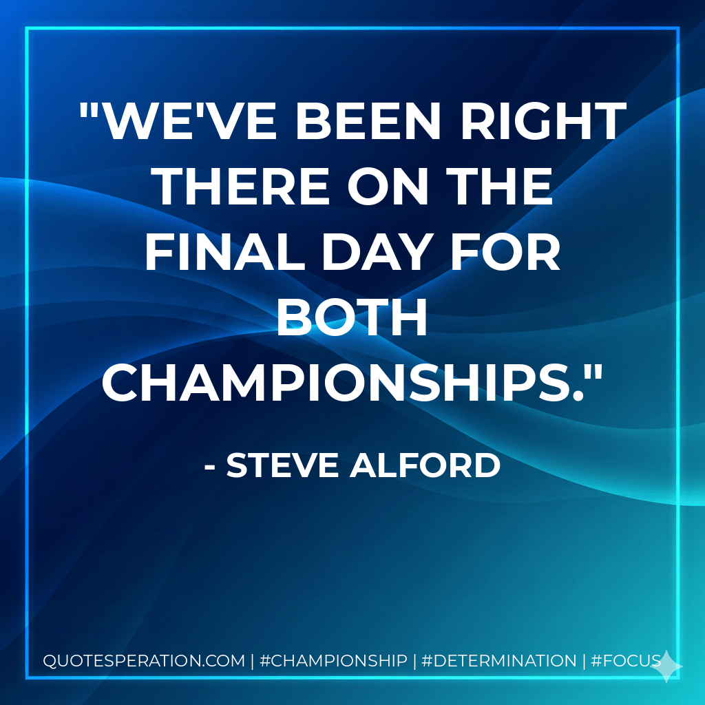 We've been right there on the final day for both championships. - Steve Alford