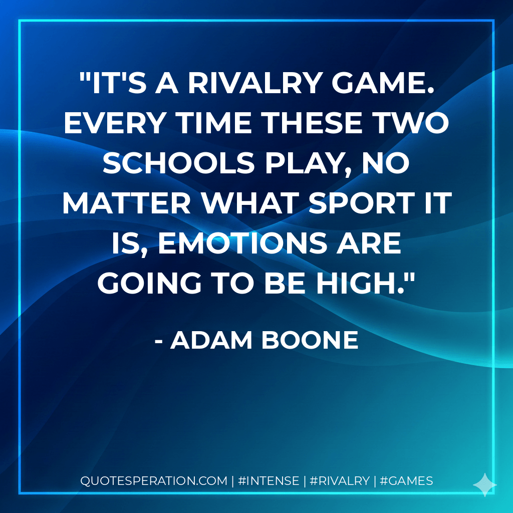 It's a rivalry game. Every time these two schools play, no matter what sport it is, emotions are going to be high. - Adam Boone