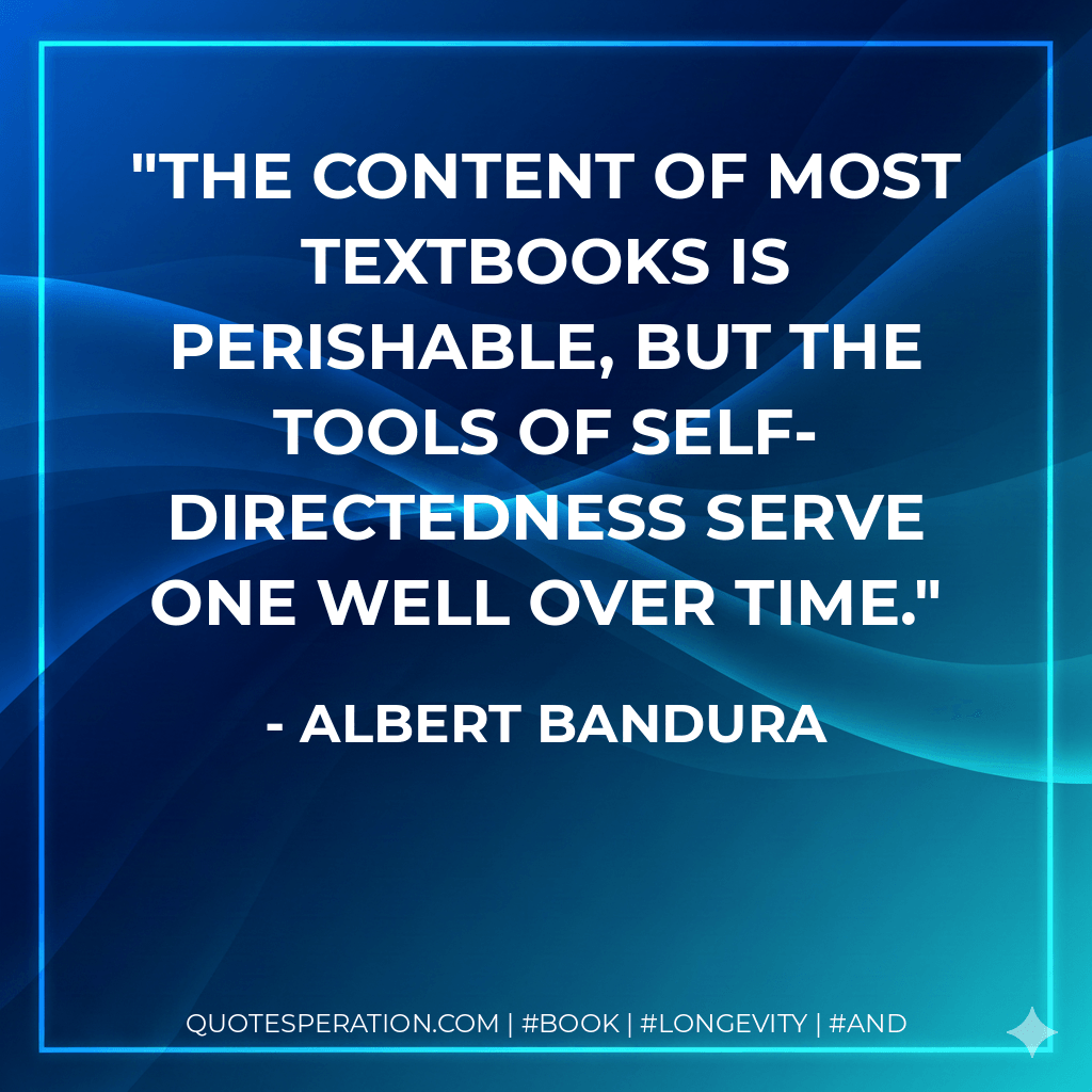 The content of most textbooks is perishable, but the tools of self-directedness serve one well over time. - Albert Bandura