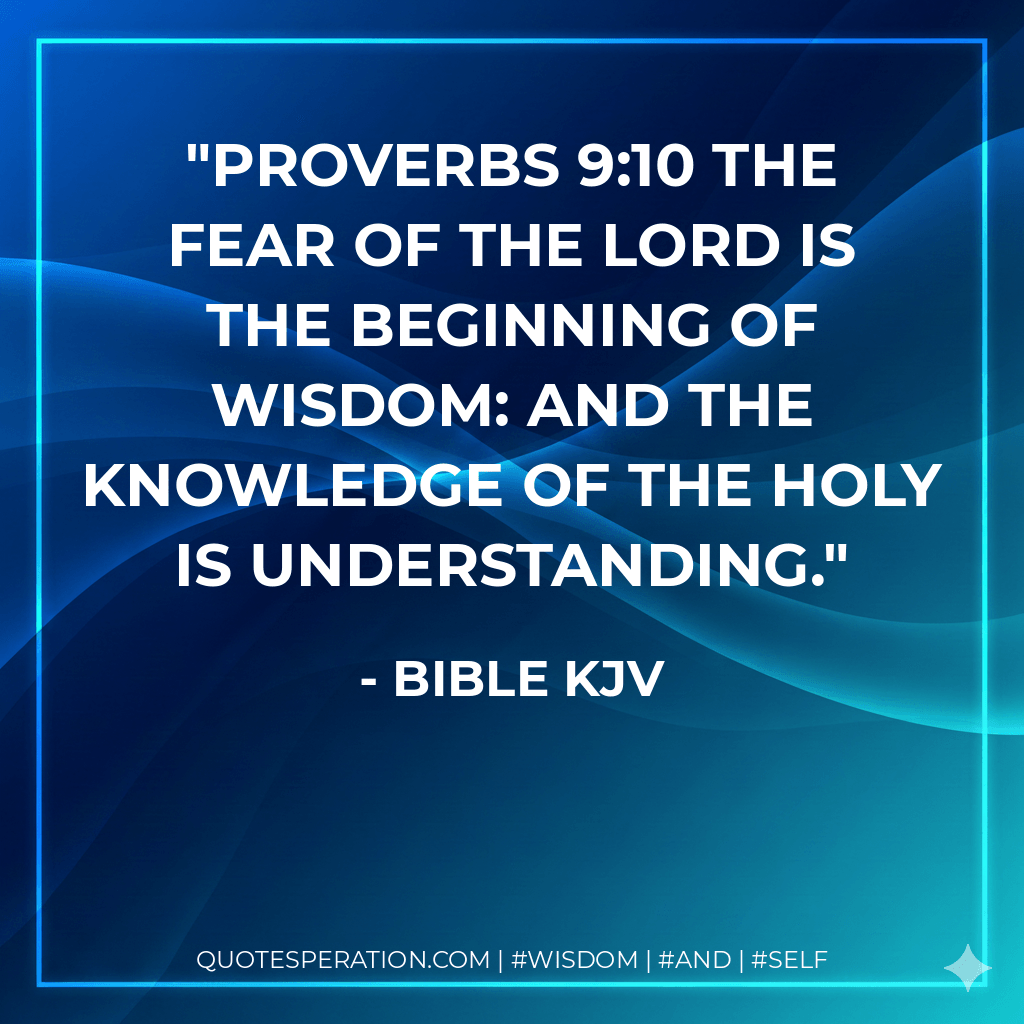 Proverbs 9:10 The fear of the Lord is the beginning of wisdom: and the knowledge of the holy is understanding. - Bible KJV