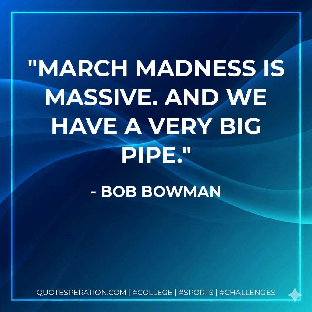 March Madness is massive. And we have a very big pipe. - Bob Bowman