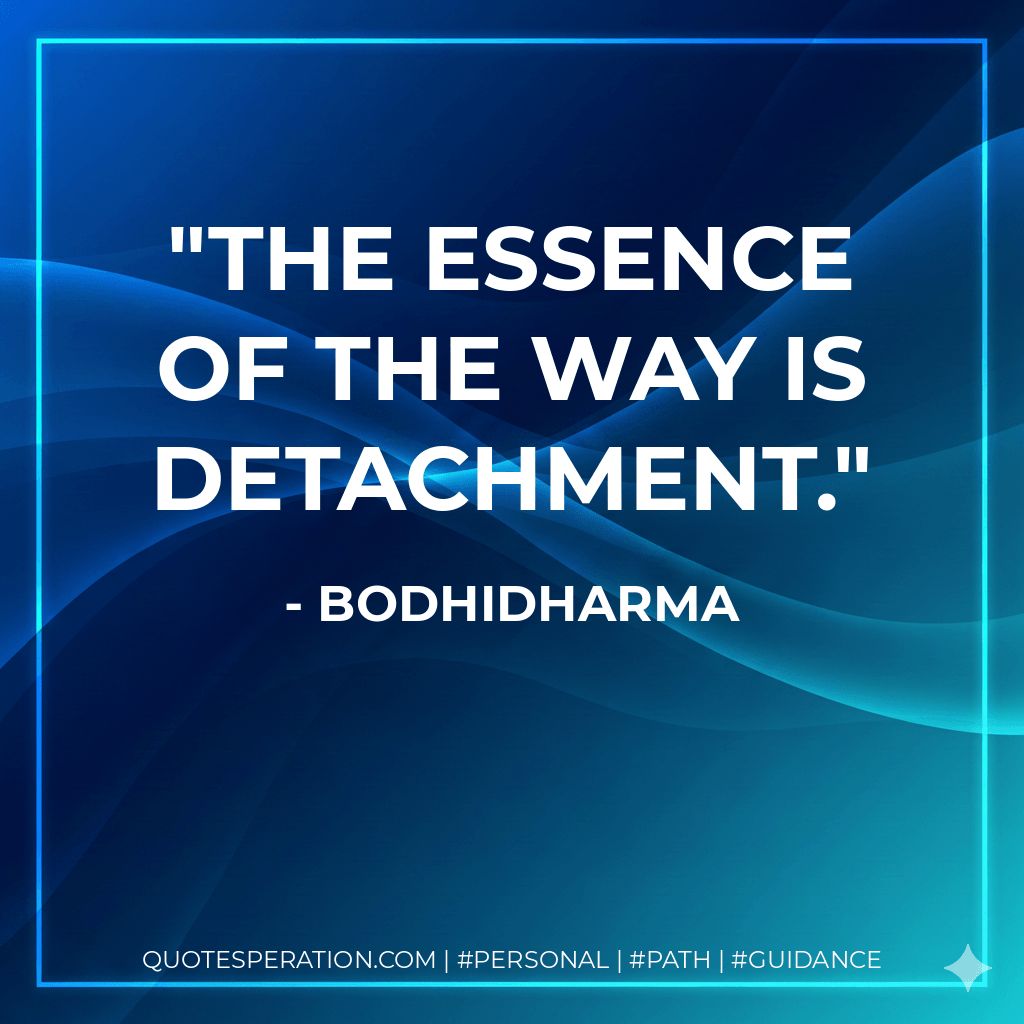 The essence of the Way is detachment. - Bodhidharma