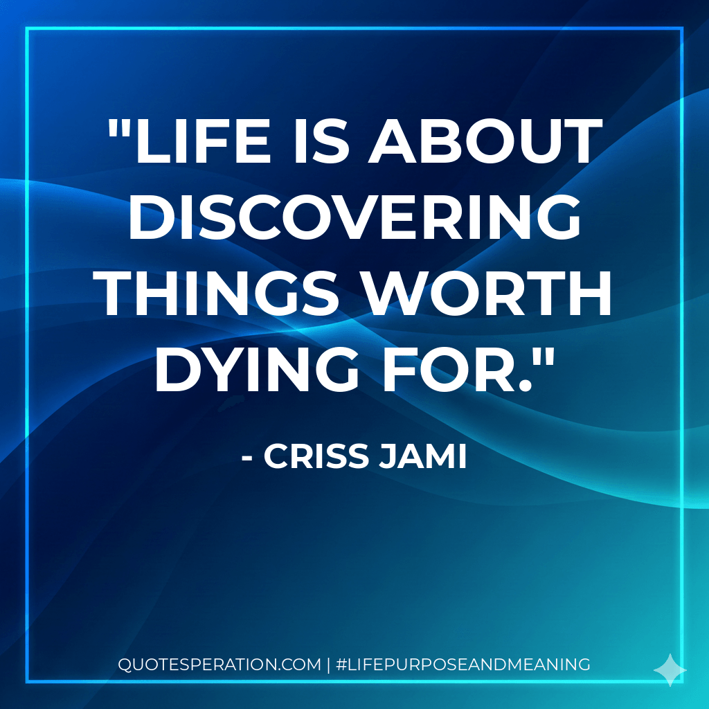 Life is about discovering things worth dying for. - Criss Jami