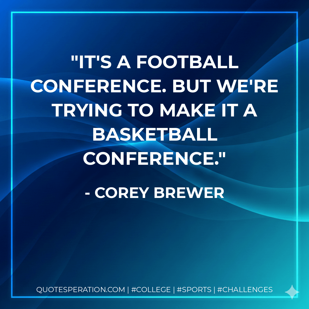 It's a football conference. But we're trying to make it a basketball conference. - Corey Brewer